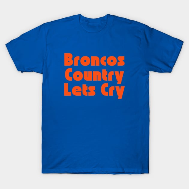 Broncos Country Lets Cry T-Shirt by SillyShirts